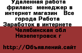 Удаленная работа, фриланс, менеджер в интернет-магазин - Все города Работа » Заработок в интернете   . Челябинская обл.,Нязепетровск г.